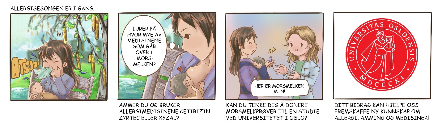 Cartoon in Norwegian: Panel 1: Woman with child blowing her nose on a bench in the park. Caption: "Allergisesongen er i gang". Panel 2: woman looking down at her breastfeeding child, thinking: "Lurer på hvor mye av medisinene som går over i morsmelken?" Caption: "Ammer du og bruker allergimedisinene Cetirizin, Zyrtec eller Xyzal?" Panel 3: woman giving vial to researcher in whote coat, saying: "Her er morsmelken min!" Caption: "Kan du tenke deg å donere morsmelkprøver til en studie ved Universitetet i Oslo?" Panel 4: the seal of the University of Oslo. Caption: "Ditt bidrag kan hjelpe oss fremskaffe ny kunnskap om allergi, amming og medisiner!